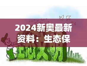 2024新奥最新资料：生态保护的新技术，守护地球家园