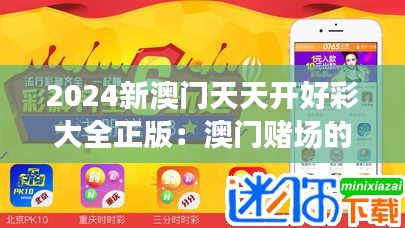 2024新澳门天天开好彩大全正版：澳门赌场的独特魅力与吸引力