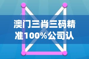 澳门三肖三码精准100%公司认证：赢在起跑线，精准策略在手