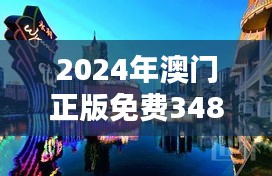 2024年澳门正版免费348期：澳门文化与娱乐的完美融合