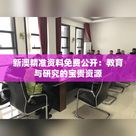 新澳精准资料免费公开：教育与研究的宝贵资源