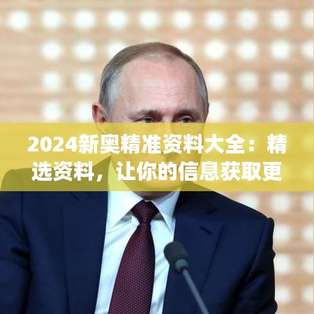 2024新奥精准资料大全：精选资料，让你的信息获取更高效