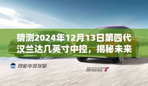 揭秘未来，预测第四代汉兰达中控屏幕尺寸的步骤指南（猜测2024年12月13日中控尺寸）