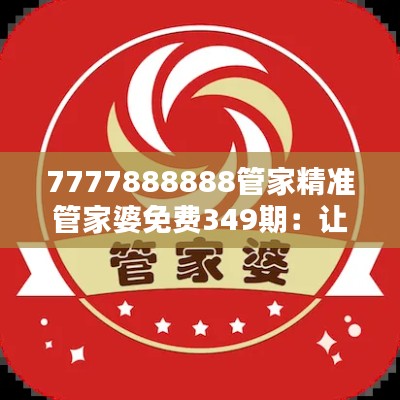 7777888888管家精准管家婆免费349期：让家庭财务管理更简单