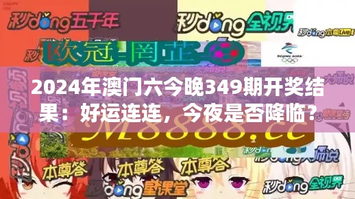 2024年澳门六今晚349期开奖结果：好运连连，今夜是否降临？