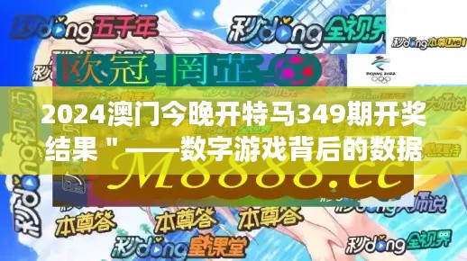 2024澳门今晚开特马349期开奖结果＂——数字游戏背后的数据分析