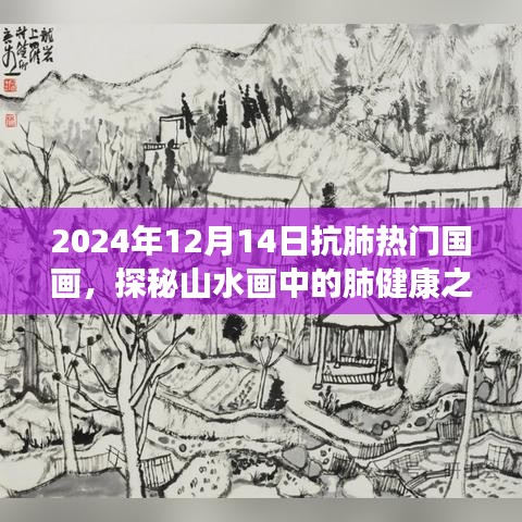 探秘山水画中的肺健康之旅，国画新风尚下的抗肺热门作品展，2024年12月14日回顾