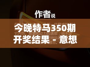 今晚特马350期开奖结果 - 意想不到的惊喜，让人眼前一亮