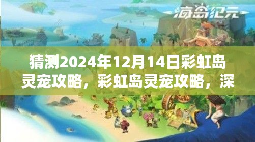 彩虹岛灵宠攻略揭秘，深度测评与全面介绍，预测未来走向（2024年12月）