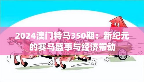 2024澳门特马350期：新纪元的赛马盛事与经济带动