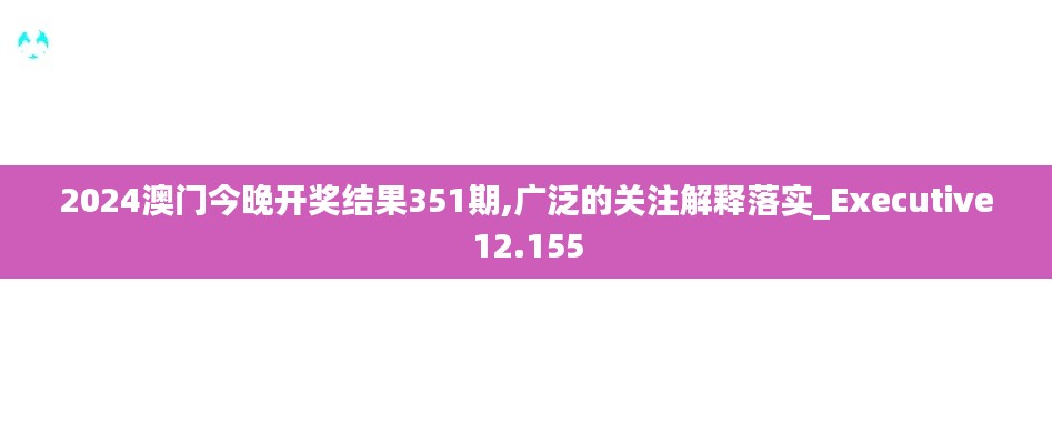 2024澳门今晚开奖结果351期,广泛的关注解释落实_Executive12.155