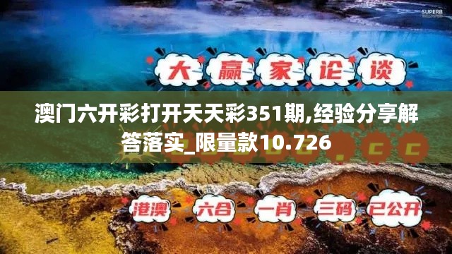 澳门六开彩打开天天彩351期,经验分享解答落实_限量款10.726