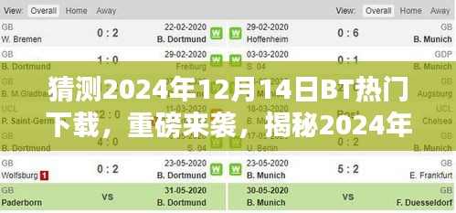 揭秘未来科技巅峰，揭秘BT热门下载之王，改变生活体验重磅来袭（预测日期，2024年12月14日）