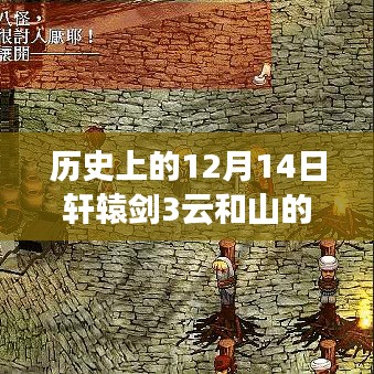 轩辕剑3云和山的彼端完美攻略之旅，历史上的12月14日回顾与攻略分享