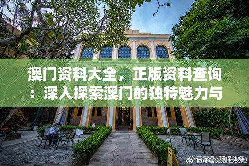 澳门资料大全，正版资料查询：深入探索澳门的独特魅力与文化价值