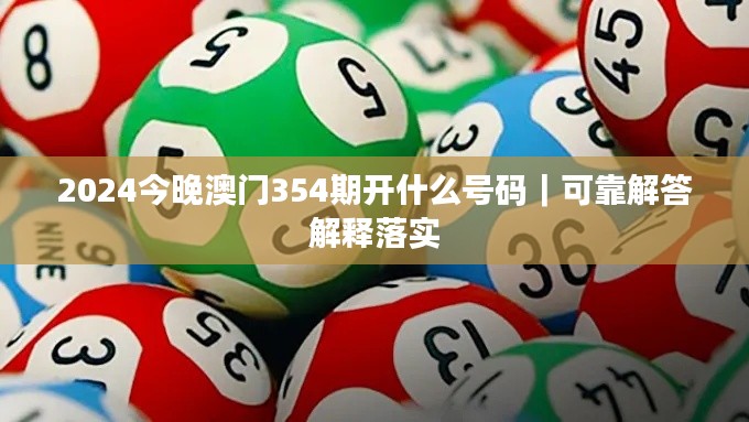 2024今晚澳门354期开什么号码｜可靠解答解释落实