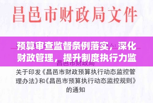 预算审查监督条例落实，深化财政管理，提升制度执行力监督效能