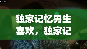 独家记忆男生喜欢，独家记忆歌词含义说明那个男人还爱着吗 