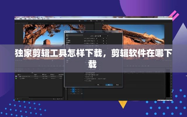 独家剪辑工具怎样下载，剪辑软件在哪下载 