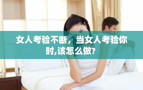 女人考验不断，当女人考验你时,该怎么做? 