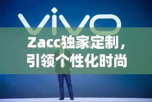 Zacc独家定制，引领个性化时尚潮流的新时代标杆