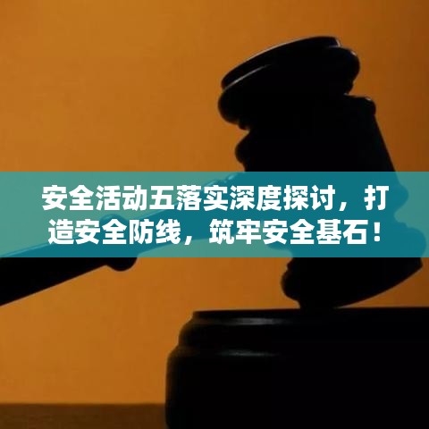 安全活动五落实深度探讨，打造安全防线，筑牢安全基石！