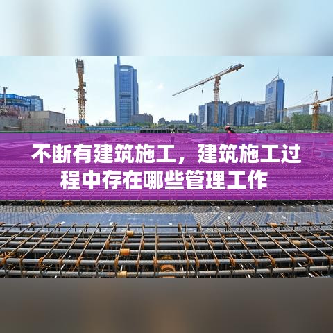 不断有建筑施工，建筑施工过程中存在哪些管理工作 