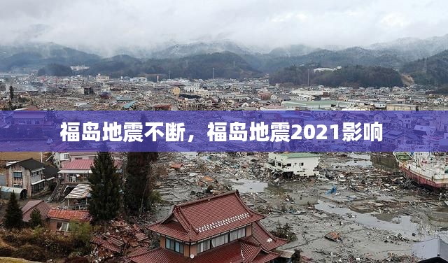 福岛地震不断，福岛地震2021影响 