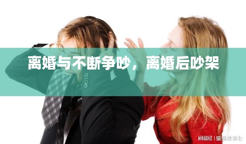 离婚与不断争吵，离婚后吵架 