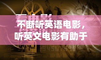 不断听英语电影，听英文电影有助于学英语吗 