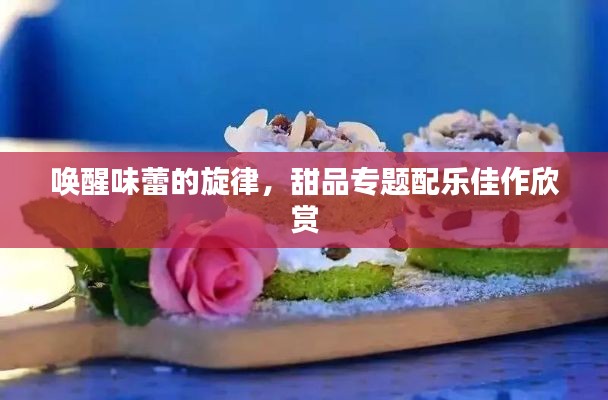 唤醒味蕾的旋律，甜品专题配乐佳作欣赏