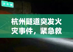 杭州隧道突发火灾事件，紧急救援行动启动，现场情况令人揪心