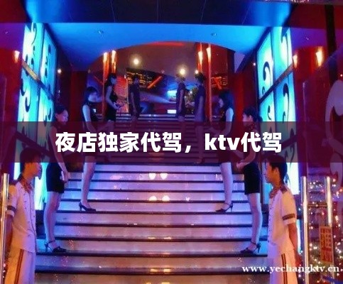 夜店独家代驾，ktv代驾 