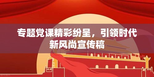 专题党课精彩纷呈，引领时代新风尚宣传稿