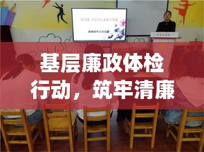 基层廉政体检行动，筑牢清廉防线，深化基层治理监督