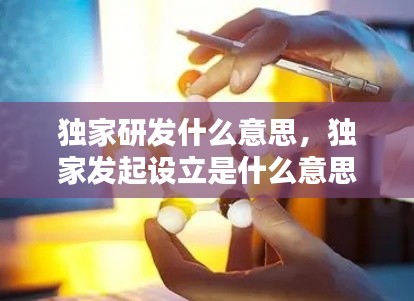 独家研发什么意思，独家发起设立是什么意思 