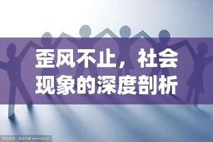 歪风不止，社会现象的深度剖析与反思