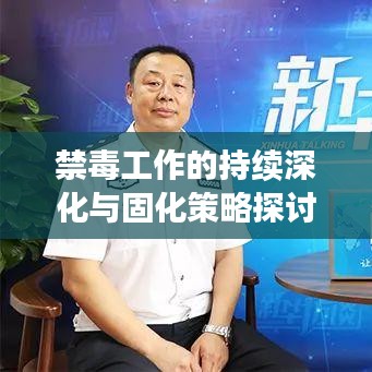 禁毒工作的持续深化与固化策略探讨