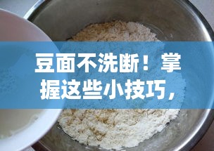 豆面不洗断！掌握这些小技巧，轻松保持豆面完整