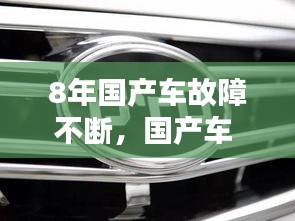 8年国产车故障不断，国产车 故障率 