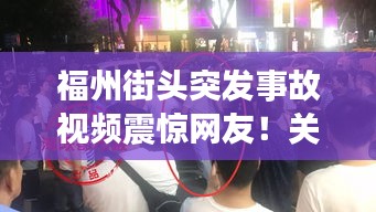 福州街头突发事故视频震惊网友！关注事件背后的真相