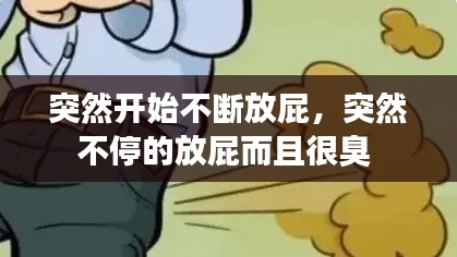 突然开始不断放屁，突然不停的放屁而且很臭 