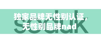 独家品牌无性别认证，无性别品牌nad 