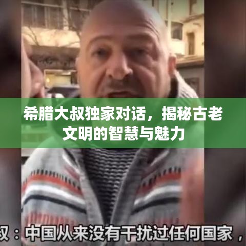 希腊大叔独家对话，揭秘古老文明的智慧与魅力