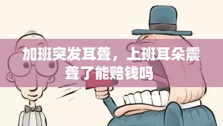 加班突发耳聋，上班耳朵震聋了能赔钱吗 