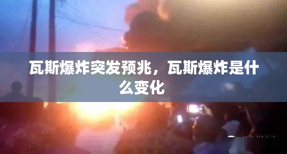 瓦斯爆炸突发预兆，瓦斯爆炸是什么变化 