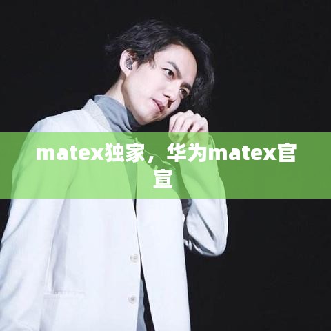 matex独家，华为matex官宣 