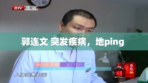 郭连文 突发疾病，地ping 