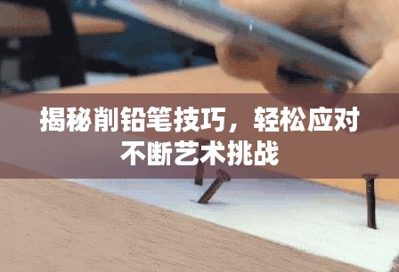 揭秘削铅笔技巧，轻松应对不断艺术挑战