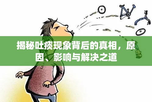 揭秘吐痰现象背后的真相，原因、影响与解决之道